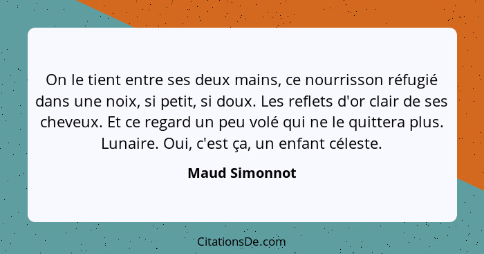 On le tient entre ses deux mains, ce nourrisson réfugié dans une noix, si petit, si doux. Les reflets d'or clair de ses cheveux. Et ce... - Maud Simonnot