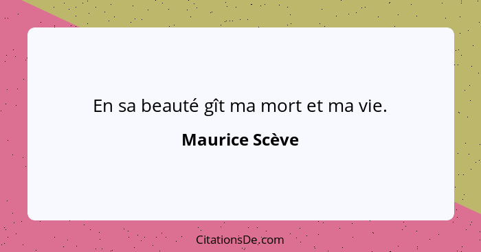 En sa beauté gît ma mort et ma vie.... - Maurice Scève