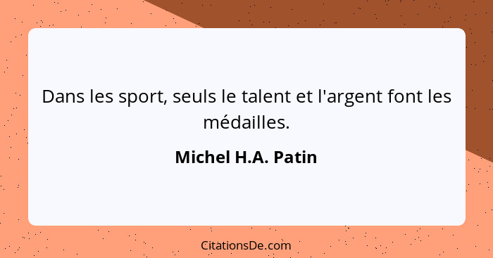 Dans les sport, seuls le talent et l'argent font les médailles.... - Michel H.A. Patin