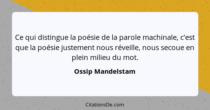 Ce qui distingue la poésie de la parole machinale, c'est que la poésie justement nous réveille, nous secoue en plein milieu du mot.... - Ossip Mandelstam