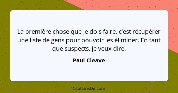 La première chose que je dois faire, c'est récupérer une liste de gens pour pouvoir les éliminer. En tant que suspects, je veux dire.... - Paul Cleave