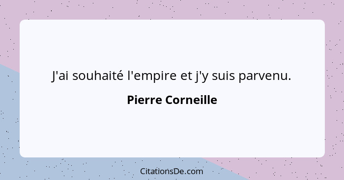 J'ai souhaité l'empire et j'y suis parvenu.... - Pierre Corneille