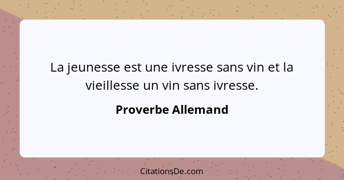 La jeunesse est une ivresse sans vin et la vieillesse un vin sans ivresse.... - Proverbe Allemand