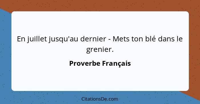 En juillet jusqu'au dernier - Mets ton blé dans le grenier.... - Proverbe Français