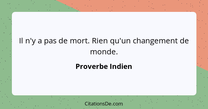 Il n'y a pas de mort. Rien qu'un changement de monde.... - Proverbe Indien