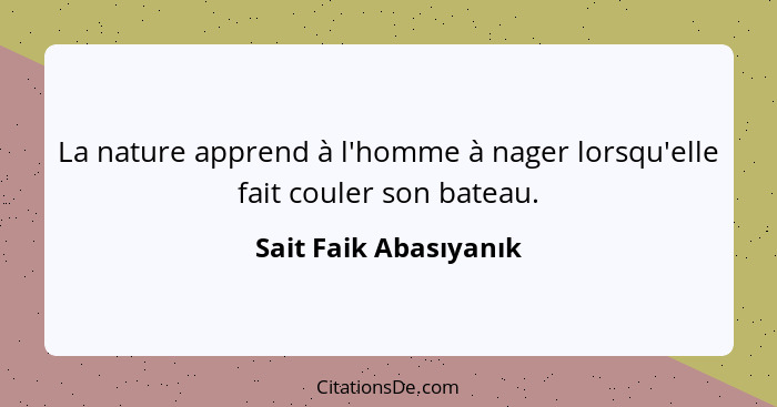 La nature apprend à l'homme à nager lorsqu'elle fait couler son bateau.... - Sait Faik Abasıyanık