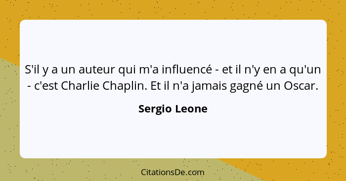 S'il y a un auteur qui m'a influencé - et il n'y en a qu'un - c'est Charlie Chaplin. Et il n'a jamais gagné un Oscar.... - Sergio Leone