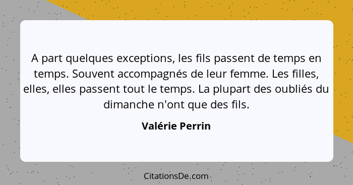 A part quelques exceptions, les fils passent de temps en temps. Souvent accompagnés de leur femme. Les filles, elles, elles passent t... - Valérie Perrin