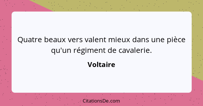 Quatre beaux vers valent mieux dans une pièce qu'un régiment de cavalerie.... - Voltaire