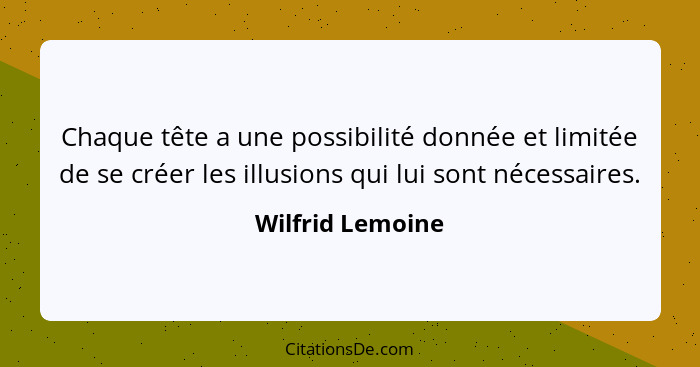 Chaque tête a une possibilité donnée et limitée de se créer les illusions qui lui sont nécessaires.... - Wilfrid Lemoine