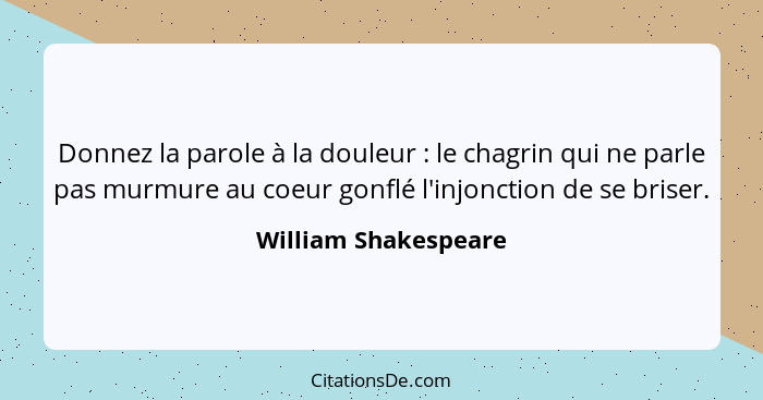 Donnez la parole à la douleur : le chagrin qui ne parle pas murmure au coeur gonflé l'injonction de se briser.... - William Shakespeare