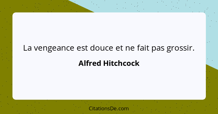 La vengeance est douce et ne fait pas grossir.... - Alfred Hitchcock