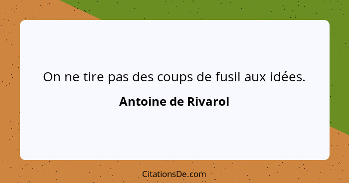 On ne tire pas des coups de fusil aux idées.... - Antoine de Rivarol