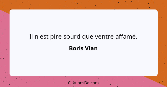 Il n'est pire sourd que ventre affamé.... - Boris Vian