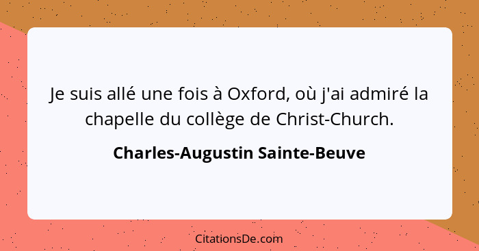 Je suis allé une fois à Oxford, où j'ai admiré la chapelle du collège de Christ-Church.... - Charles-Augustin Sainte-Beuve