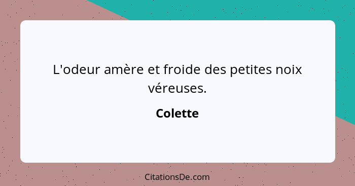 L'odeur amère et froide des petites noix véreuses.... - Colette