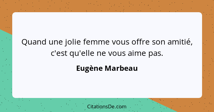 Quand une jolie femme vous offre son amitié, c'est qu'elle ne vous aime pas.... - Eugène Marbeau