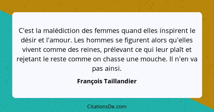 C'est la malédiction des femmes quand elles inspirent le désir et l'amour. Les hommes se figurent alors qu'elles vivent comme d... - François Taillandier