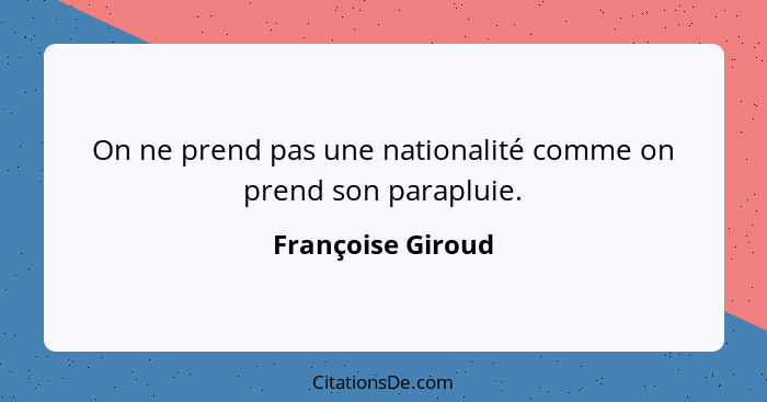 On ne prend pas une nationalité comme on prend son parapluie.... - Françoise Giroud