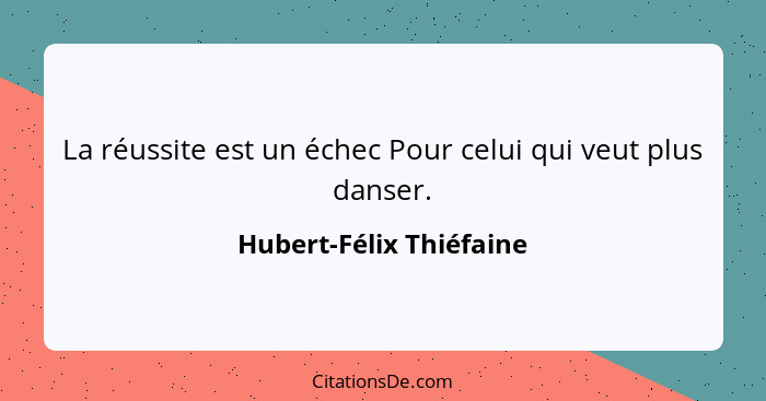 La réussite est un échec Pour celui qui veut plus danser.... - Hubert-Félix Thiéfaine