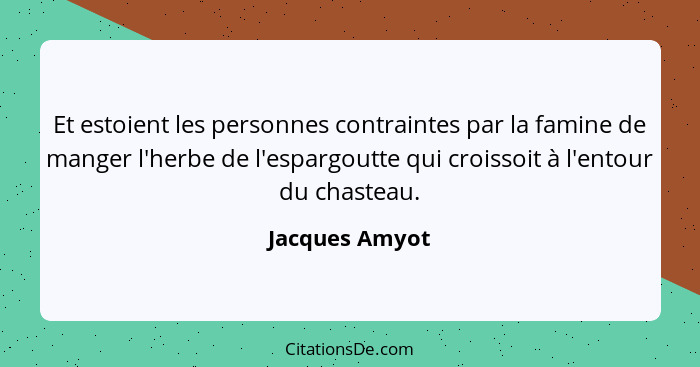 Et estoient les personnes contraintes par la famine de manger l'herbe de l'espargoutte qui croissoit à l'entour du chasteau.... - Jacques Amyot