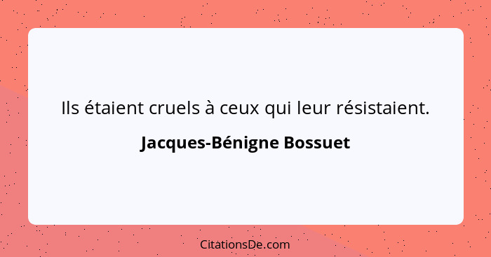 Ils étaient cruels à ceux qui leur résistaient.... - Jacques-Bénigne Bossuet