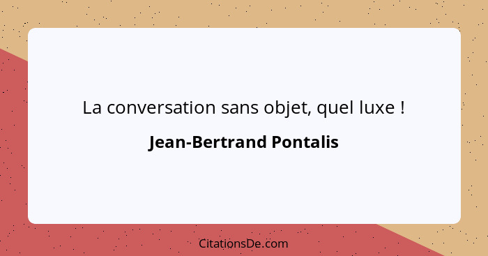 La conversation sans objet, quel luxe !... - Jean-Bertrand Pontalis