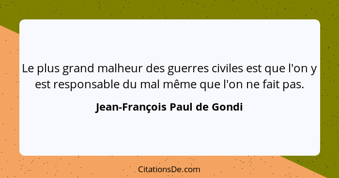 Le plus grand malheur des guerres civiles est que l'on y est responsable du mal même que l'on ne fait pas.... - Jean-François Paul de Gondi