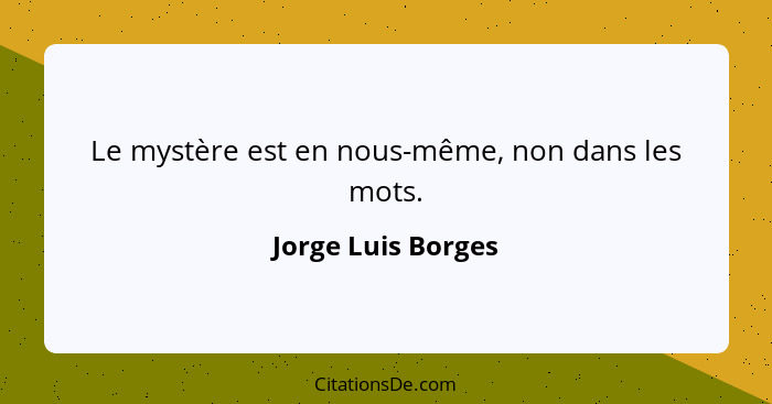 Le mystère est en nous-même, non dans les mots.... - Jorge Luis Borges