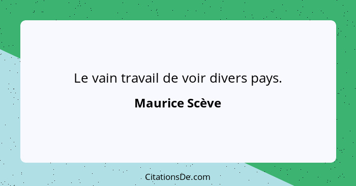 Le vain travail de voir divers pays.... - Maurice Scève