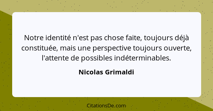 Notre identité n'est pas chose faite, toujours déjà constituée, mais une perspective toujours ouverte, l'attente de possibles indét... - Nicolas Grimaldi