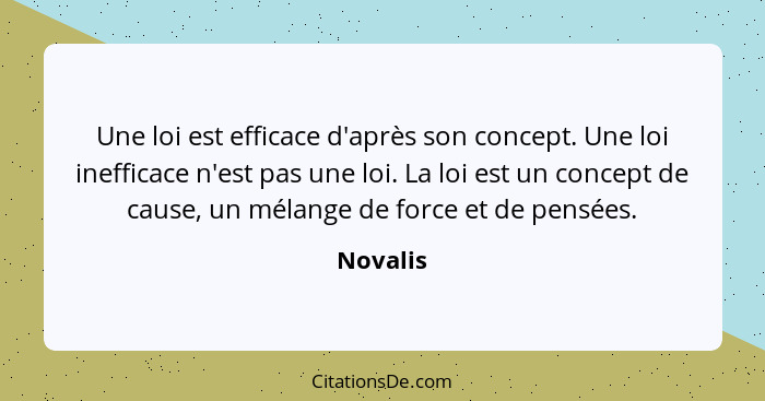 Une loi est efficace d'après son concept. Une loi inefficace n'est pas une loi. La loi est un concept de cause, un mélange de force et de pe... - Novalis