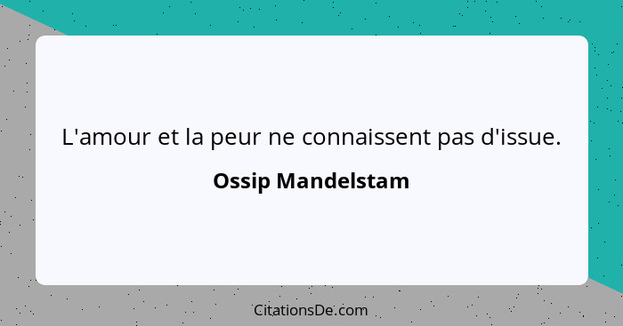 L'amour et la peur ne connaissent pas d'issue.... - Ossip Mandelstam