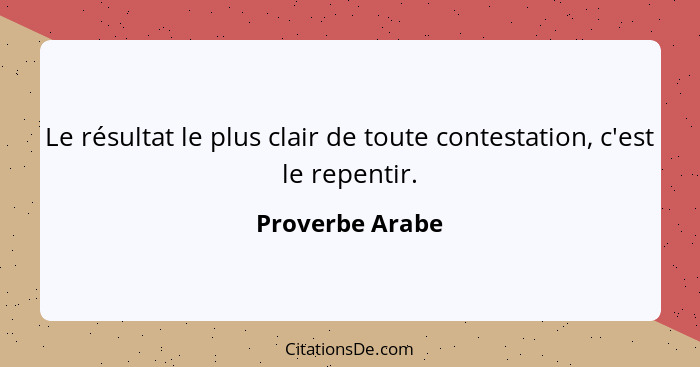 Le résultat le plus clair de toute contestation, c'est le repentir.... - Proverbe Arabe