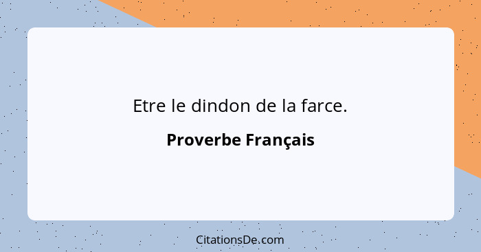 Etre le dindon de la farce.... - Proverbe Français