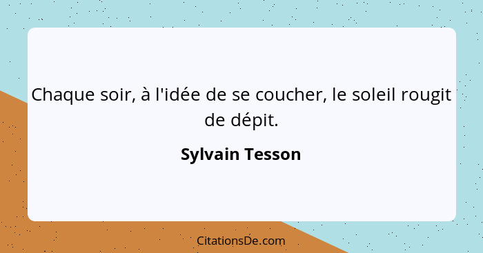 Chaque soir, à l'idée de se coucher, le soleil rougit de dépit.... - Sylvain Tesson