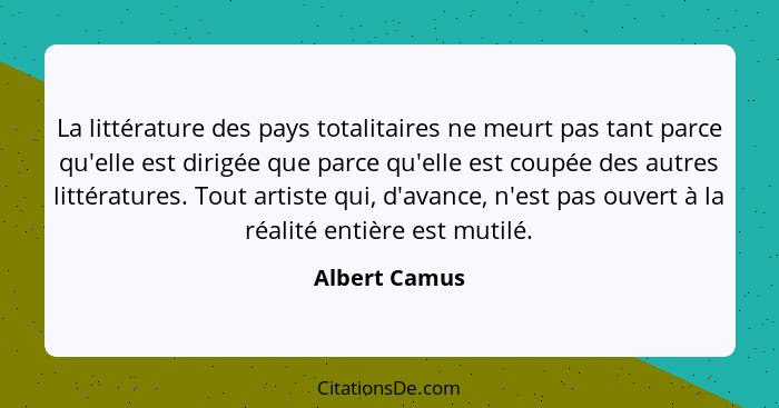 La littérature des pays totalitaires ne meurt pas tant parce qu'elle est dirigée que parce qu'elle est coupée des autres littératures.... - Albert Camus