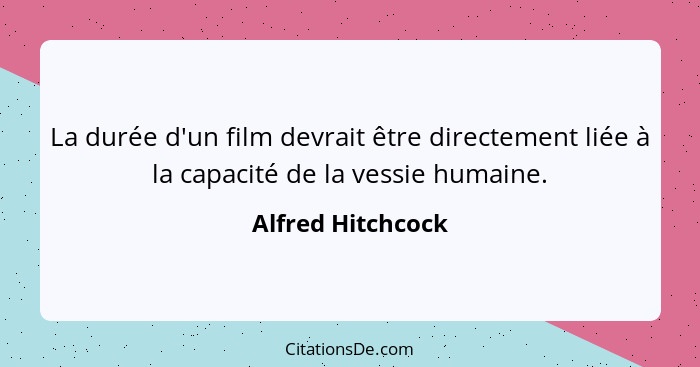 La durée d'un film devrait être directement liée à la capacité de la vessie humaine.... - Alfred Hitchcock