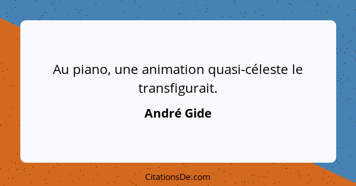 Au piano, une animation quasi-céleste le transfigurait.... - André Gide