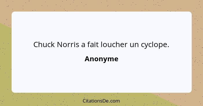 Chuck Norris a fait loucher un cyclope.... - Anonyme