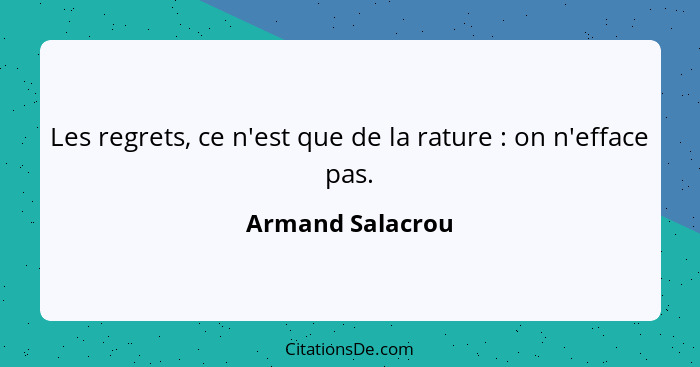 Les regrets, ce n'est que de la rature : on n'efface pas.... - Armand Salacrou