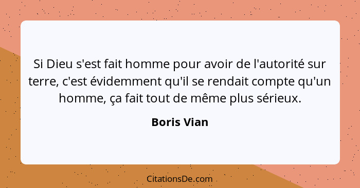 Si Dieu s'est fait homme pour avoir de l'autorité sur terre, c'est évidemment qu'il se rendait compte qu'un homme, ça fait tout de même p... - Boris Vian