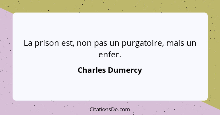 La prison est, non pas un purgatoire, mais un enfer.... - Charles Dumercy