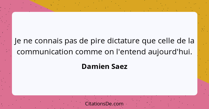 Je ne connais pas de pire dictature que celle de la communication comme on l'entend aujourd'hui.... - Damien Saez
