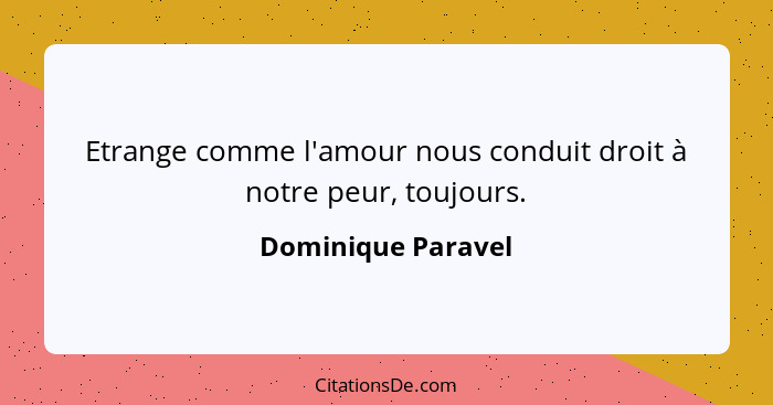 Etrange comme l'amour nous conduit droit à notre peur, toujours.... - Dominique Paravel