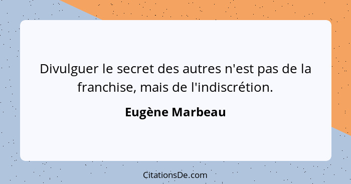 Divulguer le secret des autres n'est pas de la franchise, mais de l'indiscrétion.... - Eugène Marbeau