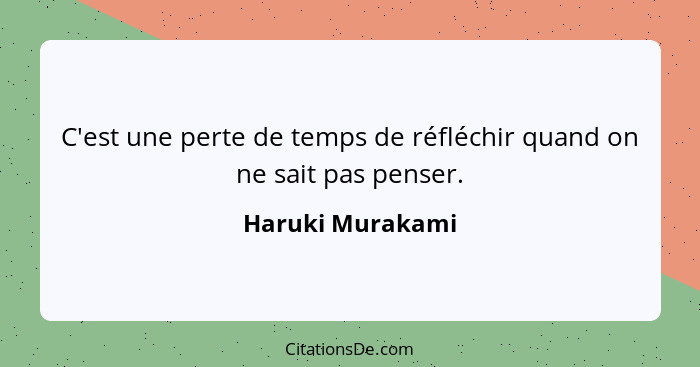 C'est une perte de temps de réfléchir quand on ne sait pas penser.... - Haruki Murakami