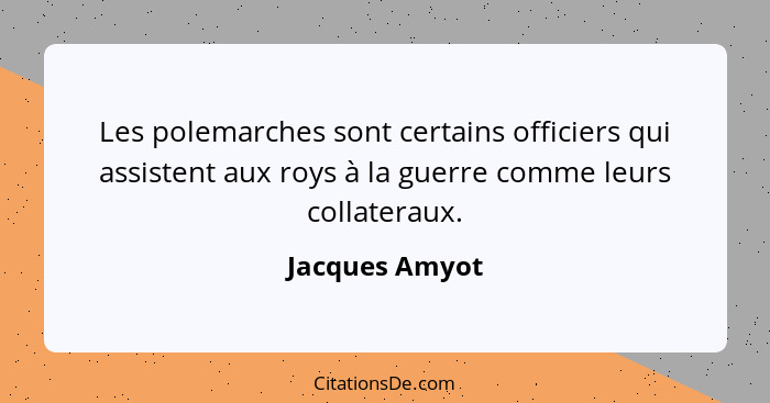 Les polemarches sont certains officiers qui assistent aux roys à la guerre comme leurs collateraux.... - Jacques Amyot