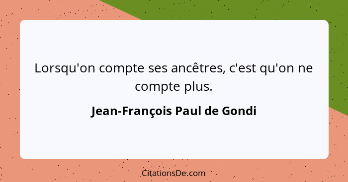 Lorsqu'on compte ses ancêtres, c'est qu'on ne compte plus.... - Jean-François Paul de Gondi