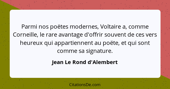 Parmi nos poëtes modernes, Voltaire a, comme Corneille, le rare avantage d'offrir souvent de ces vers heureux qui appart... - Jean Le Rond d'Alembert